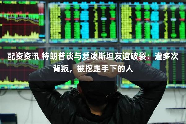 配资资讯 特朗普谈与爱泼斯坦友谊破裂：遭多次背叛，被挖走手下的人