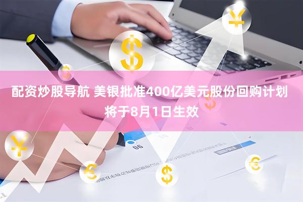 配资炒股导航 美银批准400亿美元股份回购计划 将于8月1日生效