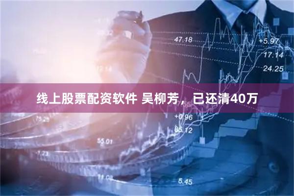 线上股票配资软件 吴柳芳，已还清40万